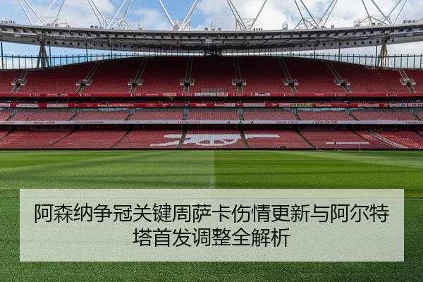 阿森纳争冠关键周萨卡伤情更新与阿尔特塔首发调整全解析
